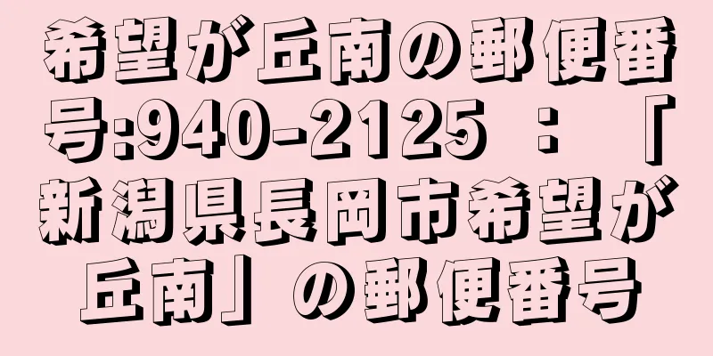 希望が丘南の郵便番号:940-2125 ： 「新潟県長岡市希望が丘南」の郵便番号