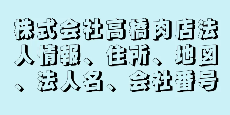 株式会社高橋肉店法人情報、住所、地図、法人名、会社番号