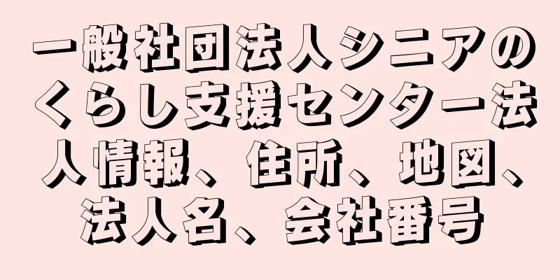 一般社団法人シニアのくらし支援センター法人情報、住所、地図、法人名、会社番号