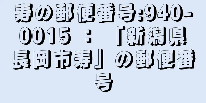 寿の郵便番号:940-0015 ： 「新潟県長岡市寿」の郵便番号