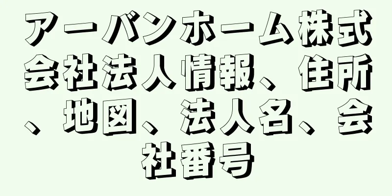 アーバンホーム株式会社法人情報、住所、地図、法人名、会社番号