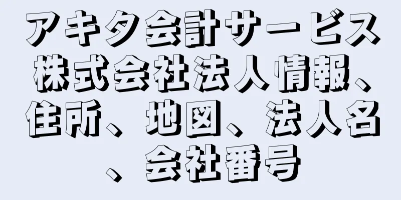 アキタ会計サービス株式会社法人情報、住所、地図、法人名、会社番号