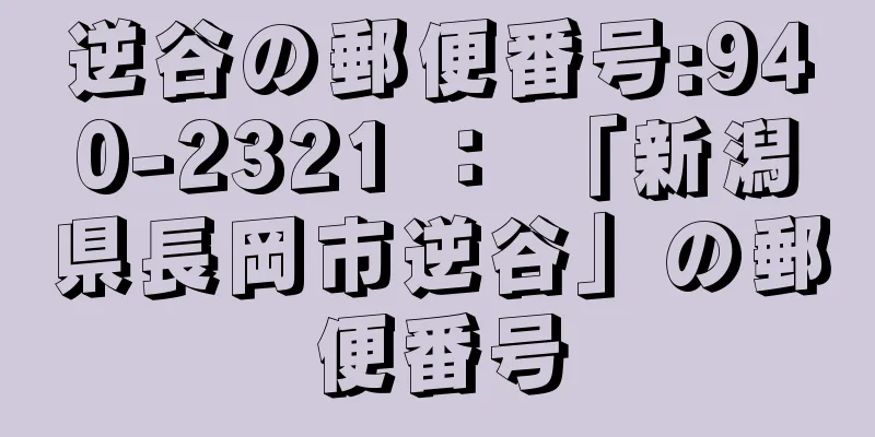 逆谷の郵便番号:940-2321 ： 「新潟県長岡市逆谷」の郵便番号