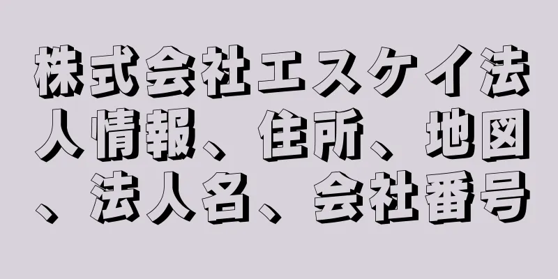 株式会社エスケイ法人情報、住所、地図、法人名、会社番号