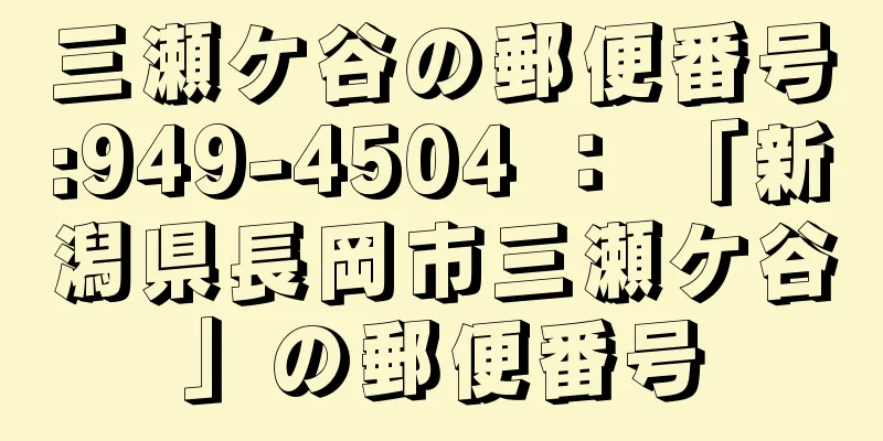 三瀬ケ谷の郵便番号:949-4504 ： 「新潟県長岡市三瀬ケ谷」の郵便番号