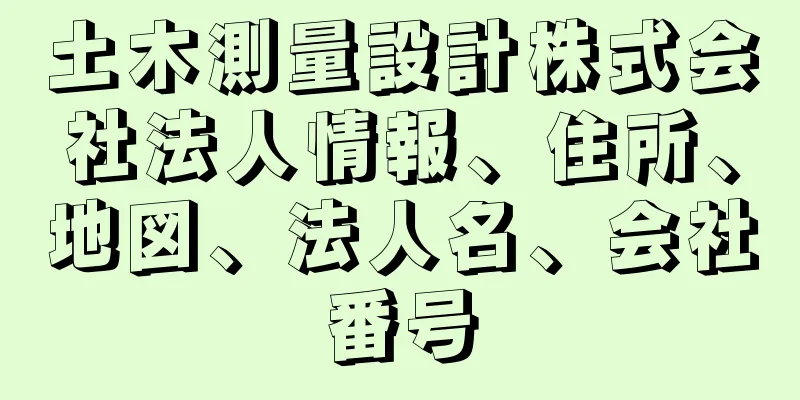 土木測量設計株式会社法人情報、住所、地図、法人名、会社番号