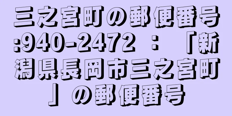 三之宮町の郵便番号:940-2472 ： 「新潟県長岡市三之宮町」の郵便番号