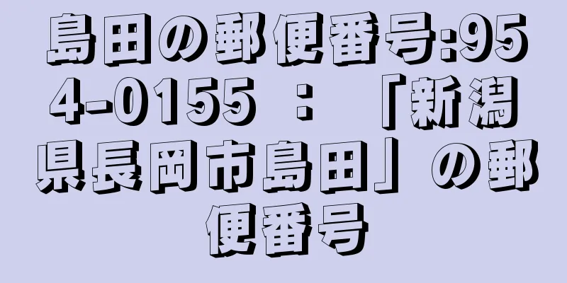 島田の郵便番号:954-0155 ： 「新潟県長岡市島田」の郵便番号