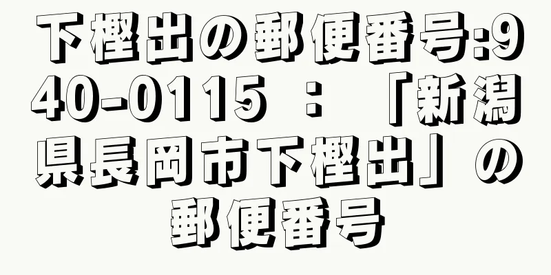 下樫出の郵便番号:940-0115 ： 「新潟県長岡市下樫出」の郵便番号