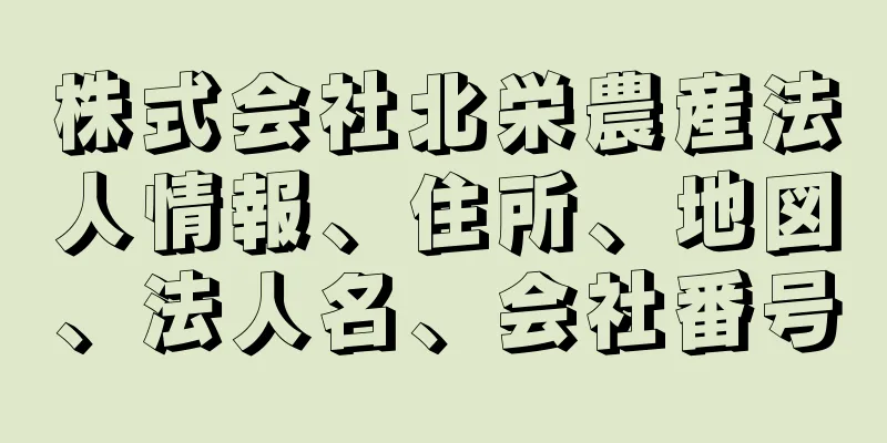 株式会社北栄農産法人情報、住所、地図、法人名、会社番号