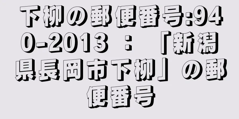 下柳の郵便番号:940-2013 ： 「新潟県長岡市下柳」の郵便番号