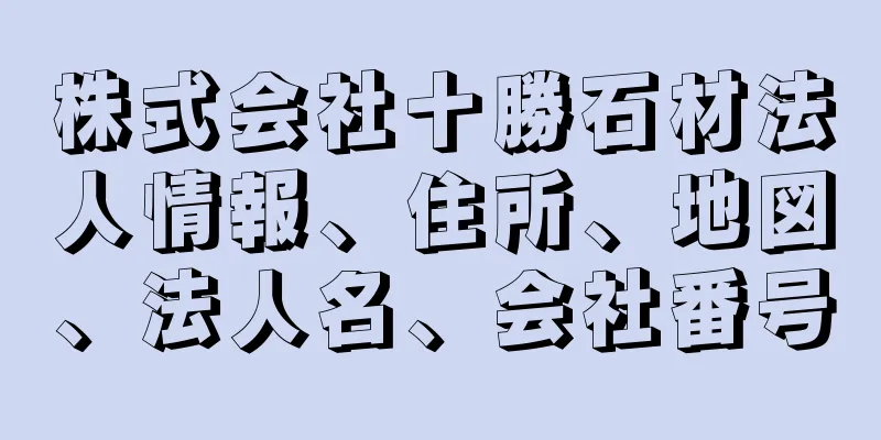 株式会社十勝石材法人情報、住所、地図、法人名、会社番号