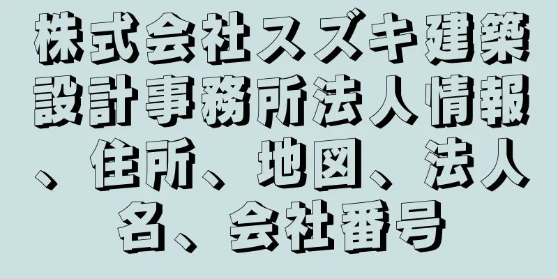 株式会社スズキ建築設計事務所法人情報、住所、地図、法人名、会社番号