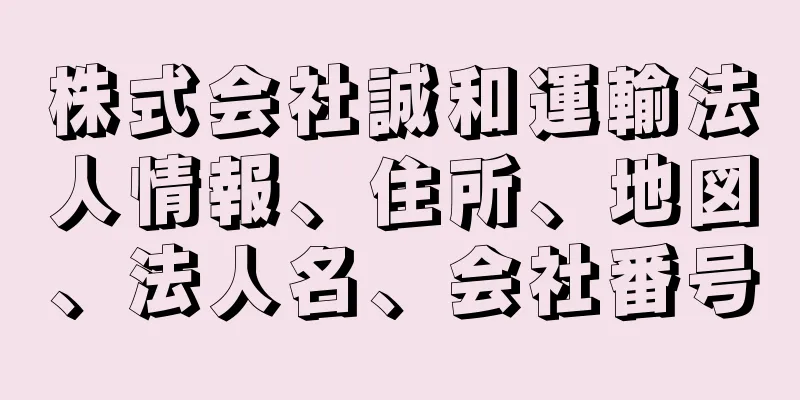 株式会社誠和運輸法人情報、住所、地図、法人名、会社番号