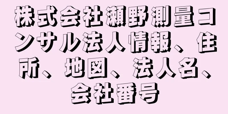 株式会社瀬野測量コンサル法人情報、住所、地図、法人名、会社番号