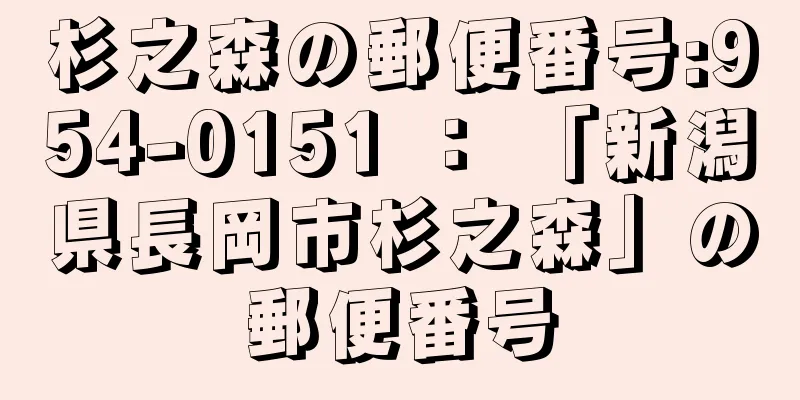 杉之森の郵便番号:954-0151 ： 「新潟県長岡市杉之森」の郵便番号