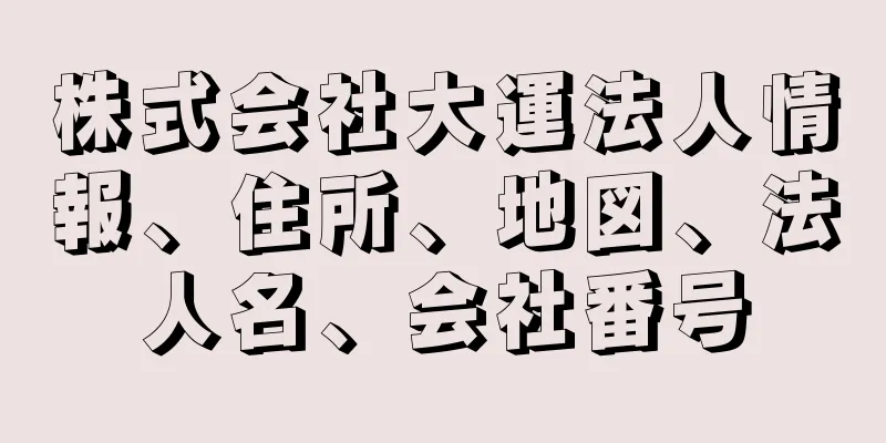 株式会社大運法人情報、住所、地図、法人名、会社番号