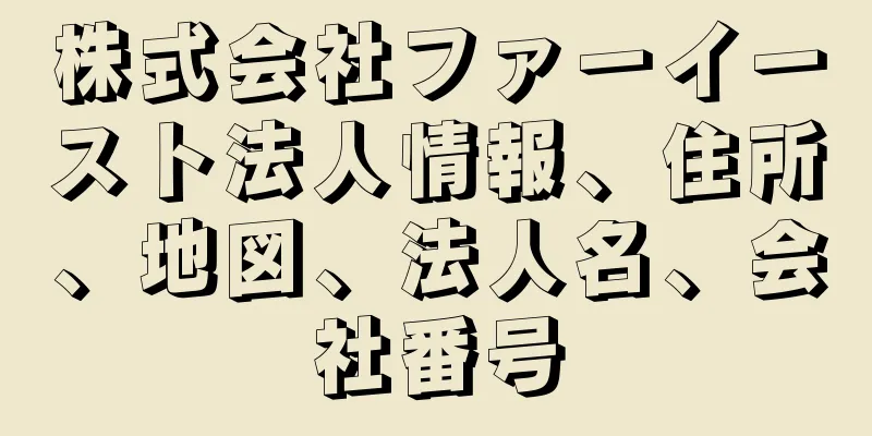 株式会社ファーイースト法人情報、住所、地図、法人名、会社番号