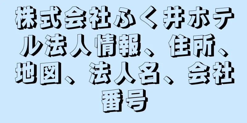 株式会社ふく井ホテル法人情報、住所、地図、法人名、会社番号