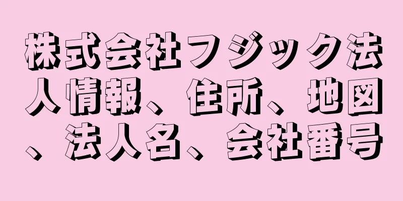 株式会社フジック法人情報、住所、地図、法人名、会社番号