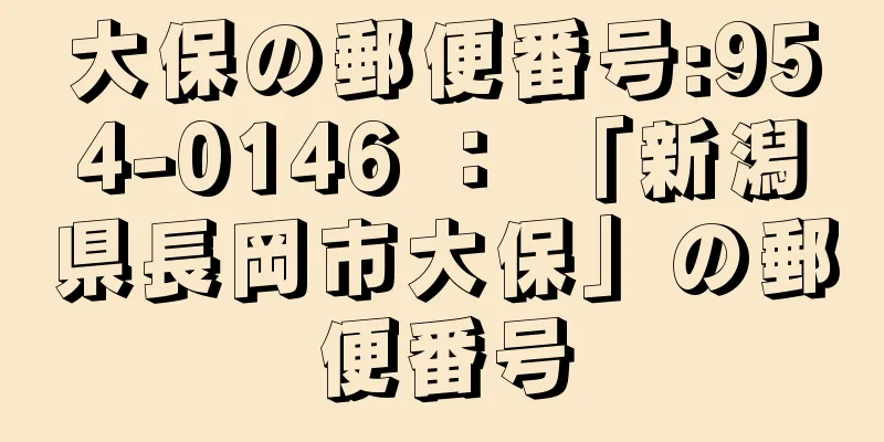 大保の郵便番号:954-0146 ： 「新潟県長岡市大保」の郵便番号