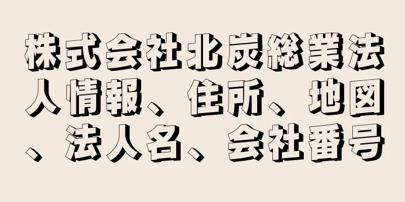 株式会社北炭総業法人情報、住所、地図、法人名、会社番号