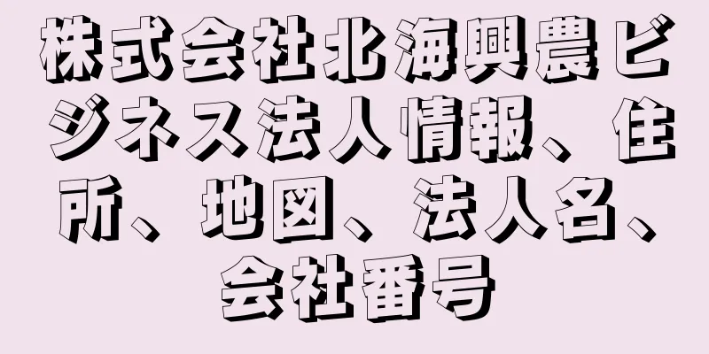 株式会社北海興農ビジネス法人情報、住所、地図、法人名、会社番号