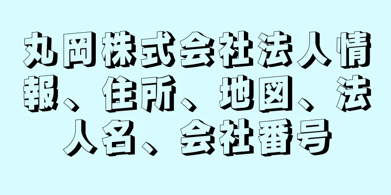 丸岡株式会社法人情報、住所、地図、法人名、会社番号