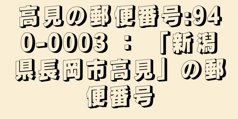 高見の郵便番号:940-0003 ： 「新潟県長岡市高見」の郵便番号