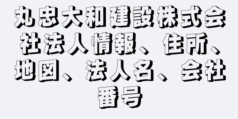 丸忠大和建設株式会社法人情報、住所、地図、法人名、会社番号