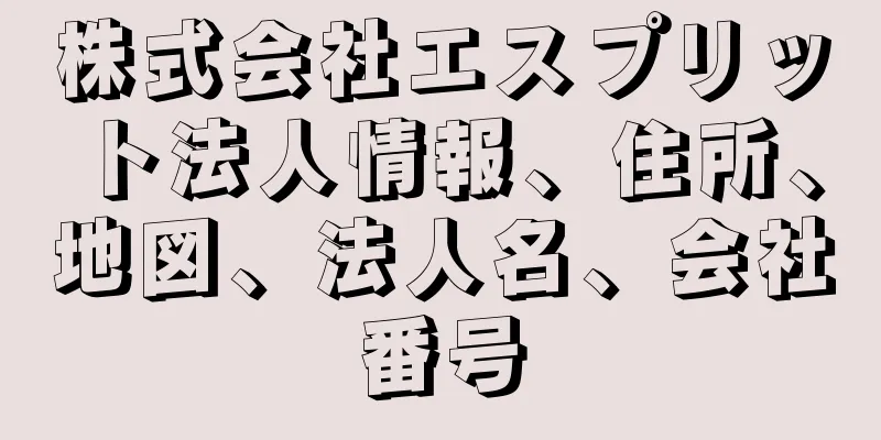 株式会社エスプリット法人情報、住所、地図、法人名、会社番号