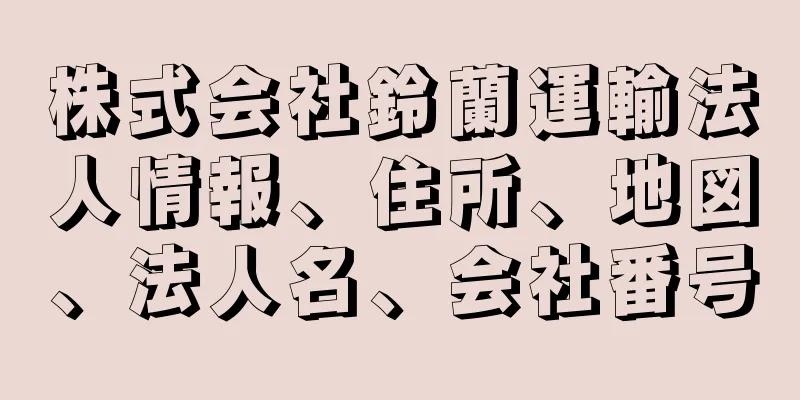 株式会社鈴蘭運輸法人情報、住所、地図、法人名、会社番号