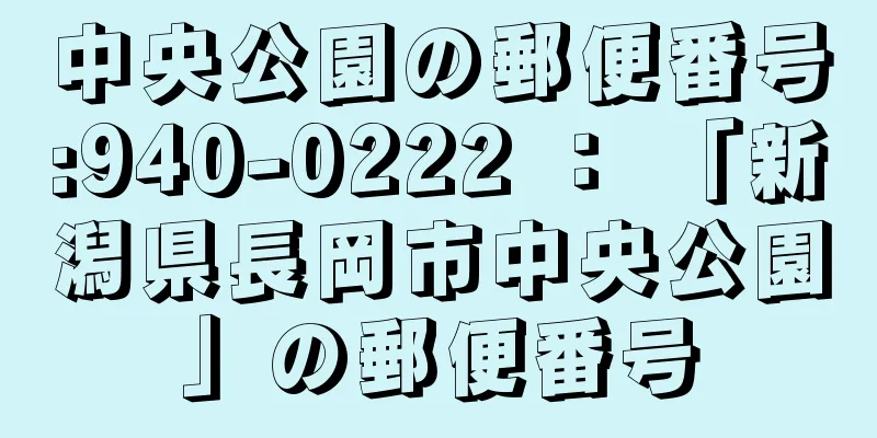 中央公園の郵便番号:940-0222 ： 「新潟県長岡市中央公園」の郵便番号