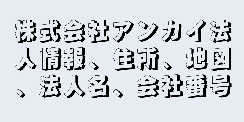 株式会社アンカイ法人情報、住所、地図、法人名、会社番号