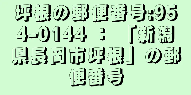 坪根の郵便番号:954-0144 ： 「新潟県長岡市坪根」の郵便番号