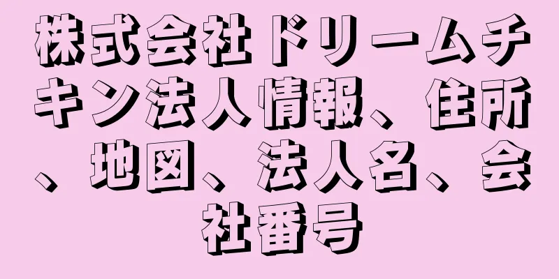 株式会社ドリームチキン法人情報、住所、地図、法人名、会社番号