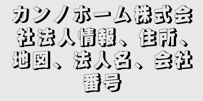 カンノホーム株式会社法人情報、住所、地図、法人名、会社番号