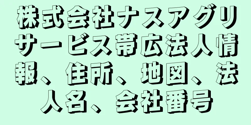 株式会社ナスアグリサービス帯広法人情報、住所、地図、法人名、会社番号