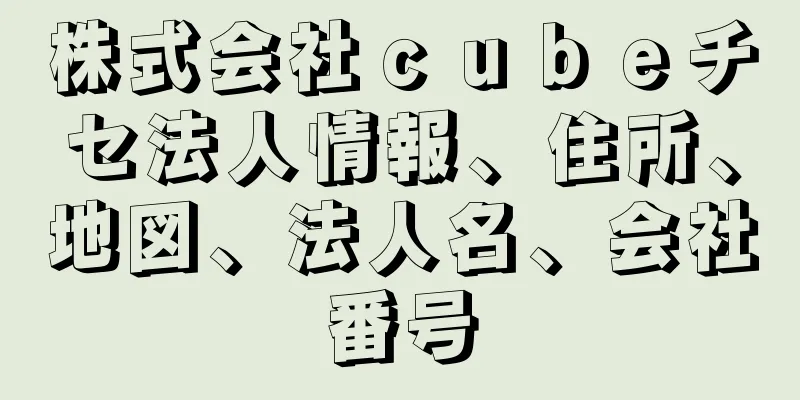 株式会社ｃｕｂｅチセ法人情報、住所、地図、法人名、会社番号