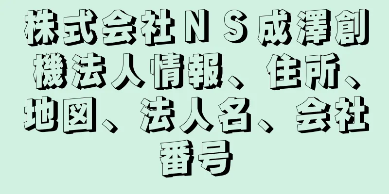 株式会社ＮＳ成澤創機法人情報、住所、地図、法人名、会社番号