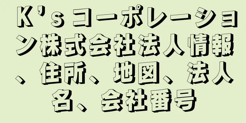 Ｋ’ｓコーポレーション株式会社法人情報、住所、地図、法人名、会社番号