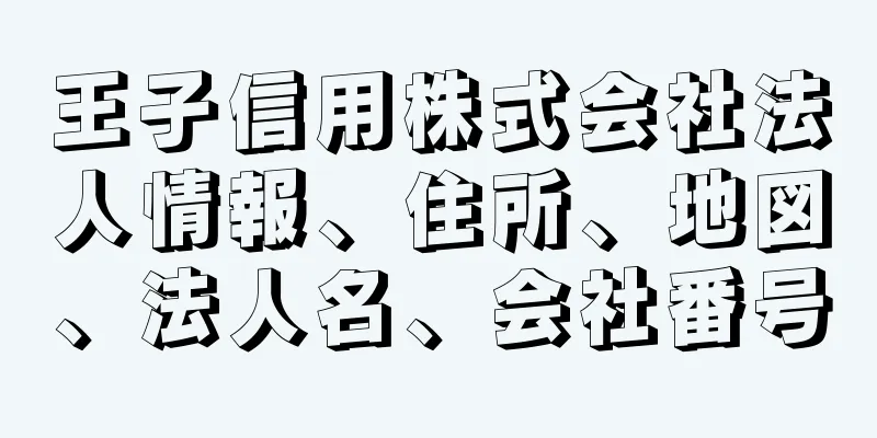 王子信用株式会社法人情報、住所、地図、法人名、会社番号