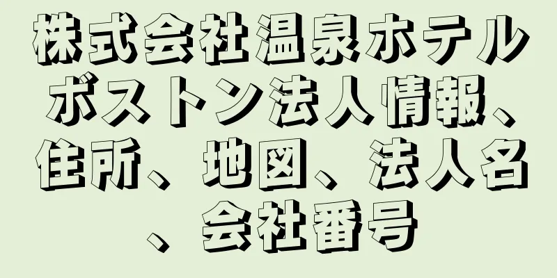 株式会社温泉ホテルボストン法人情報、住所、地図、法人名、会社番号