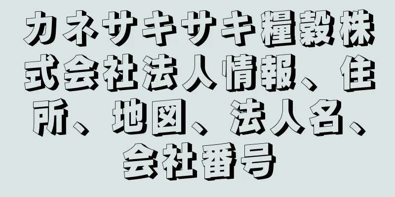 カネサキサキ糧穀株式会社法人情報、住所、地図、法人名、会社番号