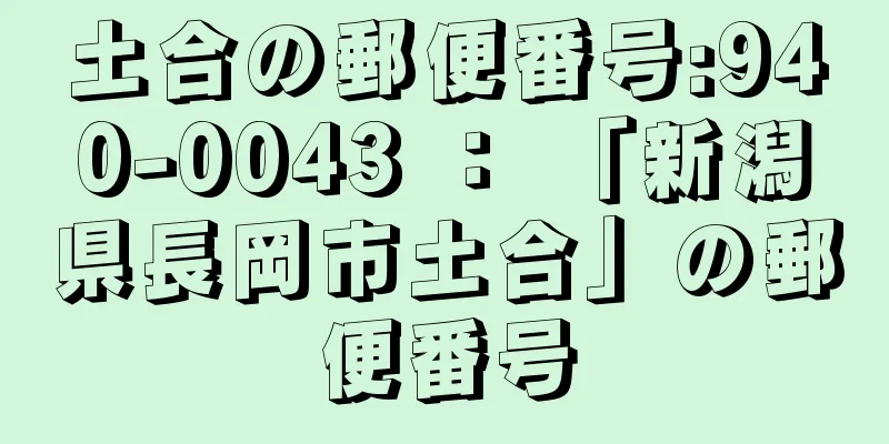 土合の郵便番号:940-0043 ： 「新潟県長岡市土合」の郵便番号