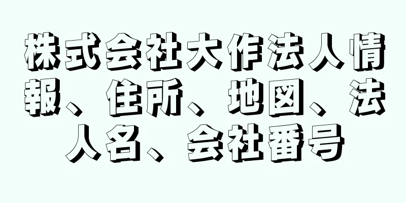 株式会社大作法人情報、住所、地図、法人名、会社番号