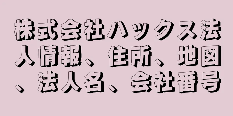 株式会社ハックス法人情報、住所、地図、法人名、会社番号