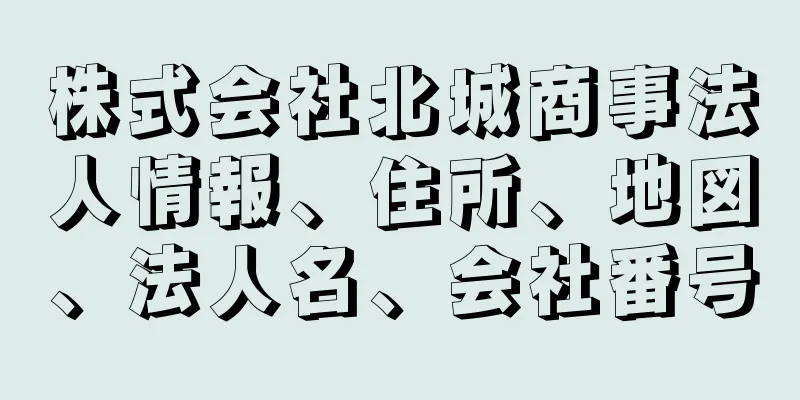 株式会社北城商事法人情報、住所、地図、法人名、会社番号