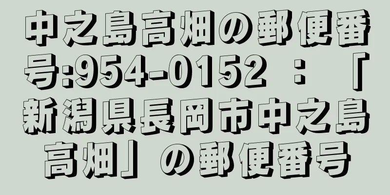 中之島高畑の郵便番号:954-0152 ： 「新潟県長岡市中之島高畑」の郵便番号