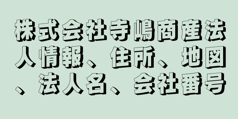 株式会社寺嶋商産法人情報、住所、地図、法人名、会社番号